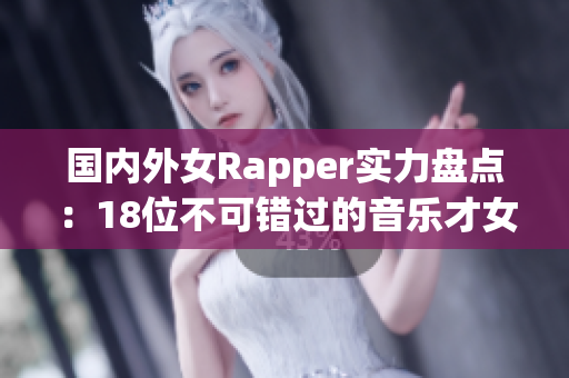国内外女Rapper实力盘点：18位不可错过的音乐才女