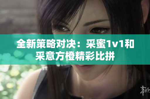 全新策略对决：采蜜1v1和采意方橙精彩比拼