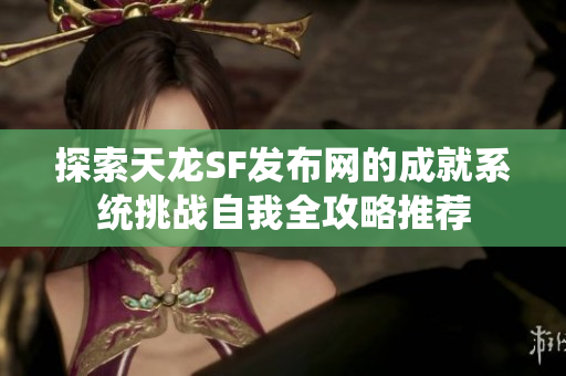 探索天龙SF发布网的成就系统挑战自我全攻略推荐