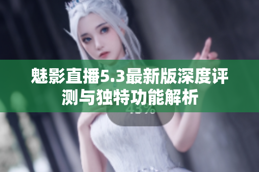魅影直播5.3最新版深度评测与独特功能解析