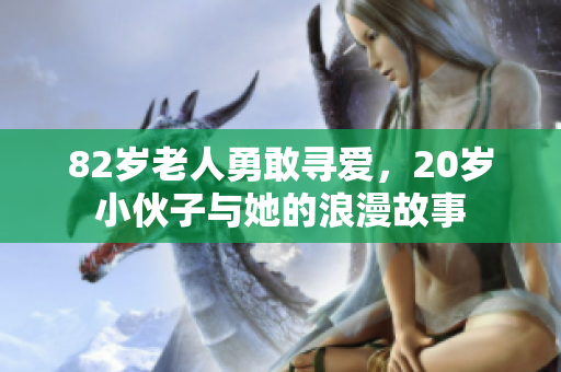82岁老人勇敢寻爱，20岁小伙子与她的浪漫故事