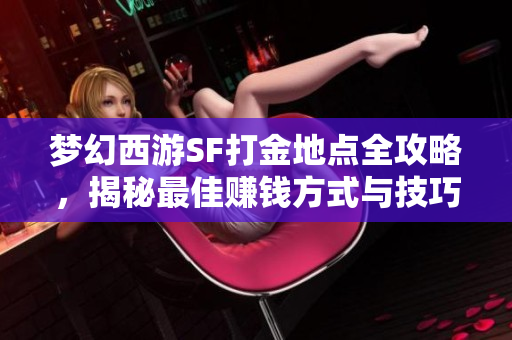 梦幻西游SF打金地点全攻略，揭秘最佳赚钱方式与技巧