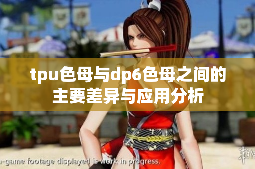 tpu色母与dp6色母之间的主要差异与应用分析