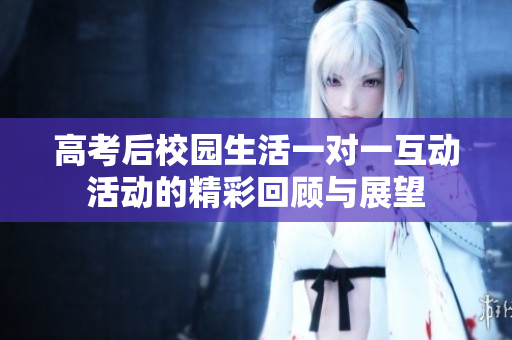 高考后校园生活一对一互动活动的精彩回顾与展望