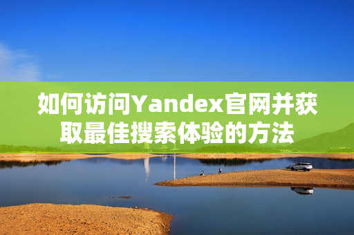 如何访问Yandex官网并获取最佳搜索体验的方法