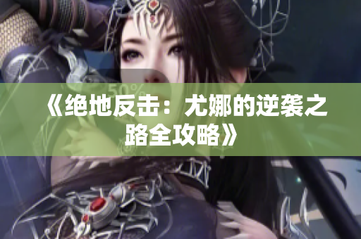 《绝地反击：尤娜的逆袭之路全攻略》