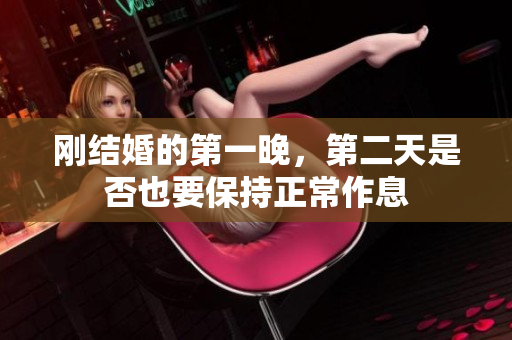 刚结婚的第一晚，第二天是否也要保持正常作息