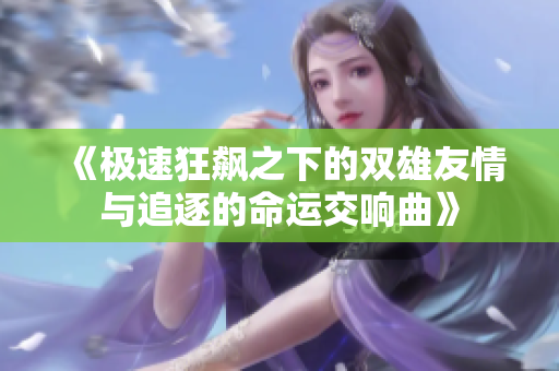 《极速狂飙之下的双雄友情与追逐的命运交响曲》