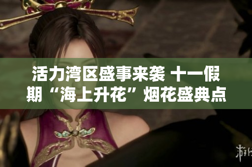 活力湾区盛事来袭 十一假期“海上升花”烟花盛典点亮夜空