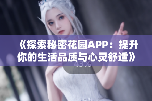《探索秘密花园APP：提升你的生活品质与心灵舒适》