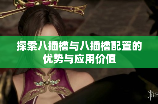 探索八插槽与八插槽配置的优势与应用价值