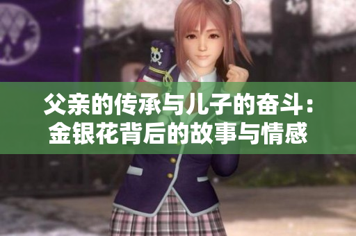 父亲的传承与儿子的奋斗：金银花背后的故事与情感