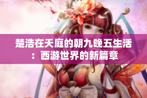 楚浩在天庭的朝九晚五生活：西游世界的新篇章