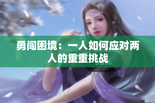勇闯困境：一人如何应对两人的重重挑战