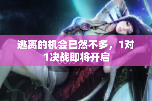 逃离的机会已然不多，1对1决战即将开启
