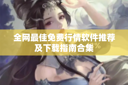 全网最佳免费行情软件推荐及下载指南合集