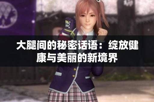 大腿间的秘密话语：绽放健康与美丽的新境界