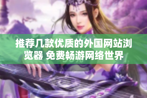 推荐几款优质的外国网站浏览器 免费畅游网络世界