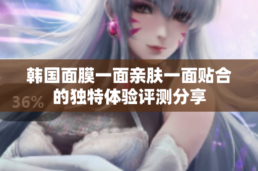 韩国面膜一面亲肤一面贴合的独特体验评测分享