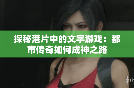 探秘港片中的文字游戏：都市传奇如何成神之路