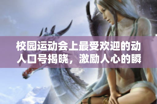 校园运动会上最受欢迎的动人口号揭晓，激励人心的瞬间回顾