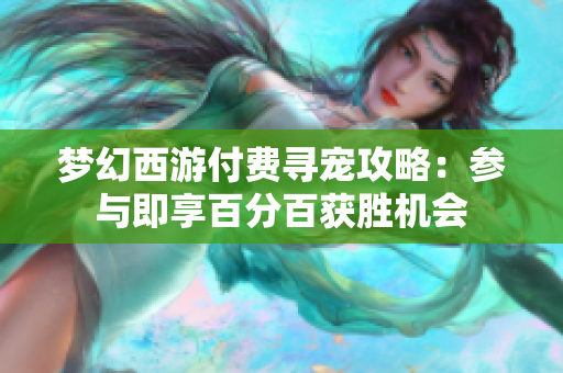 梦幻西游付费寻宠攻略：参与即享百分百获胜机会