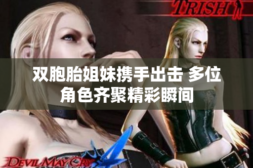 双胞胎姐妹携手出击 多位角色齐聚精彩瞬间