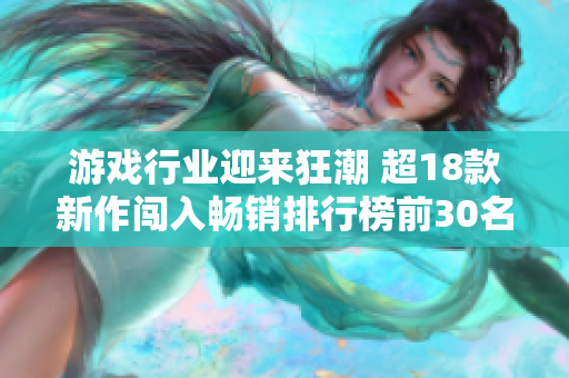 游戏行业迎来狂潮 超18款新作闯入畅销排行榜前30名