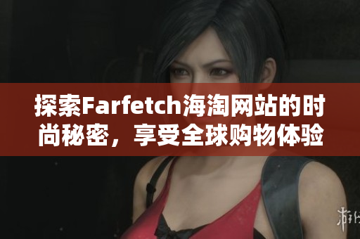 探索Farfetch海淘网站的时尚秘密，享受全球购物体验