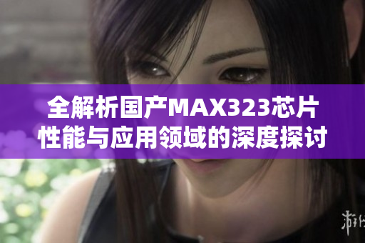 全解析国产MAX323芯片性能与应用领域的深度探讨