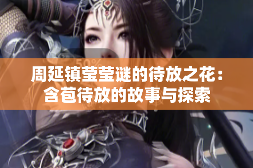 周延镇莹莹谜的待放之花：含苞待放的故事与探索