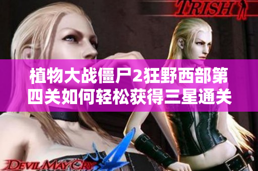 植物大战僵尸2狂野西部第四关如何轻松获得三星通关攻略
