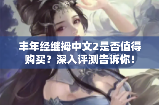 丰年经继拇中文2是否值得购买？深入评测告诉你！