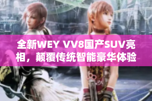 全新WEY VV8国产SUV亮相，颠覆传统智能豪华体验