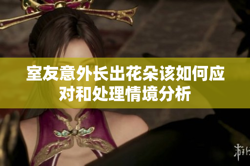 室友意外长出花朵该如何应对和处理情境分析
