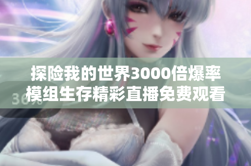 探险我的世界3000倍爆率模组生存精彩直播免费观看