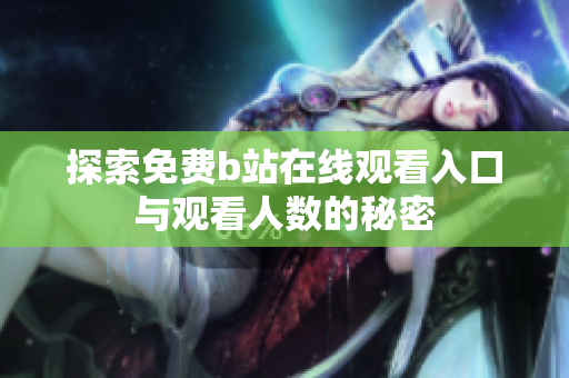 探索免费b站在线观看入口与观看人数的秘密