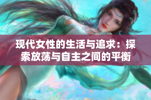 现代女性的生活与追求：探索放荡与自主之间的平衡