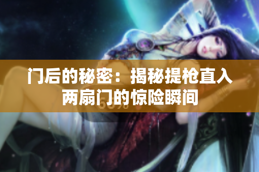门后的秘密：揭秘提枪直入两扇门的惊险瞬间
