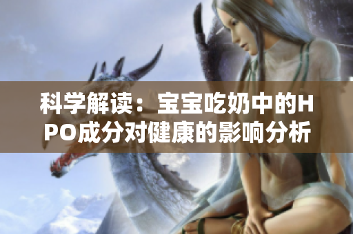 科学解读：宝宝吃奶中的HPO成分对健康的影响分析