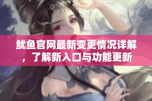 鱿鱼官网最新变更情况详解，了解新入口与功能更新