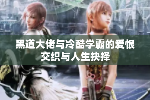 黑道大佬与冷酷学霸的爱恨交织与人生抉择
