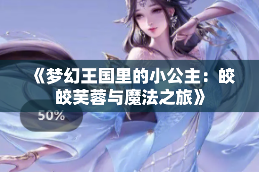 《梦幻王国里的小公主：皎皎芙蓉与魔法之旅》