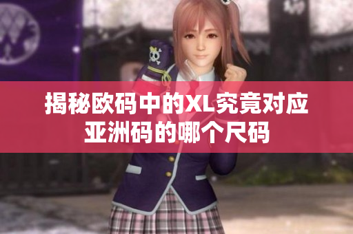揭秘欧码中的XL究竟对应亚洲码的哪个尺码