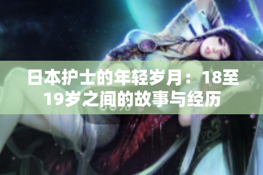 日本护士的年轻岁月：18至19岁之间的故事与经历