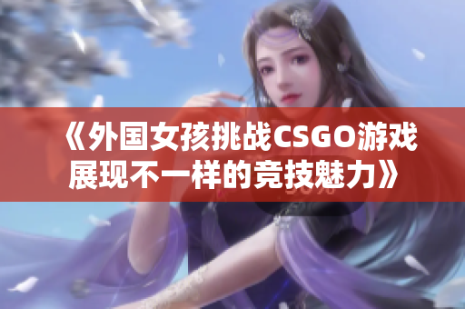 《外国女孩挑战CSGO游戏展现不一样的竞技魅力》
