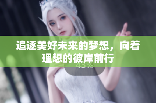 追逐美好未来的梦想，向着理想的彼岸前行