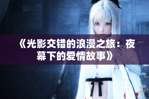 《光影交错的浪漫之旅：夜幕下的爱情故事》