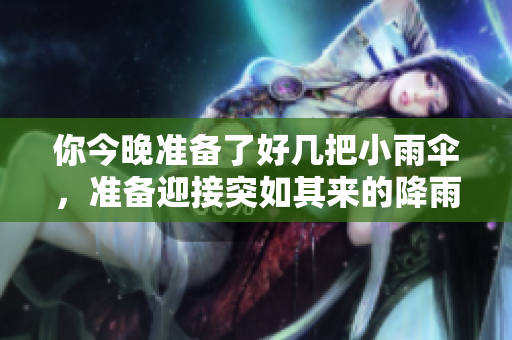 你今晚准备了好几把小雨伞，准备迎接突如其来的降雨吗