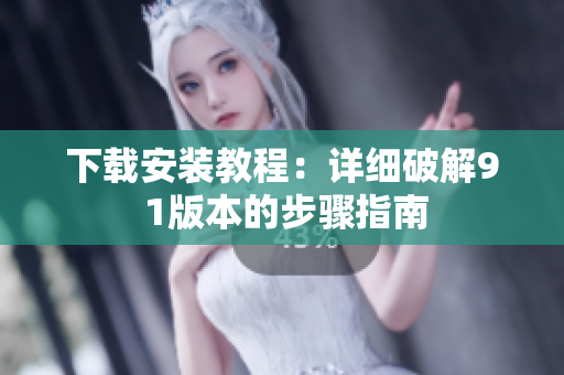 下载安装教程：详细破解9 1版本的步骤指南